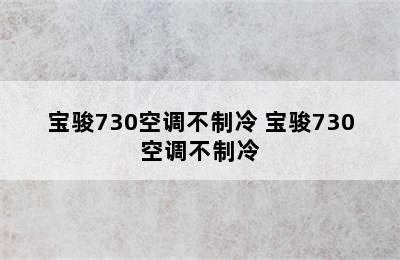 宝骏730空调不制冷 宝骏730空调不制冷